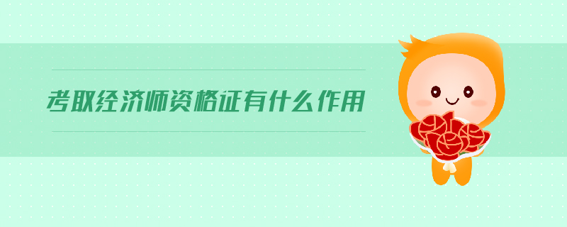 考取經(jīng)濟(jì)師資格證有什么作用