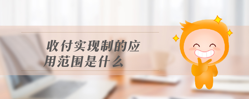 收付實(shí)現(xiàn)制的應(yīng)用范圍是什么