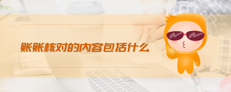 賬賬核對的內(nèi)容包括什么