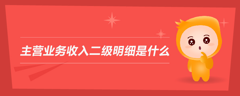 主營業(yè)務收入二級明細是什么