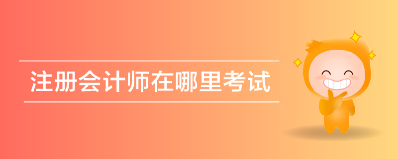 注冊(cè)會(huì)計(jì)師在哪里考試