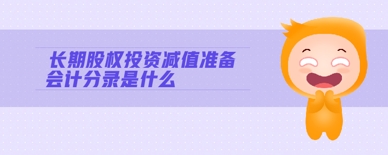長期股權(quán)投資減值準(zhǔn)備會計分錄是什么