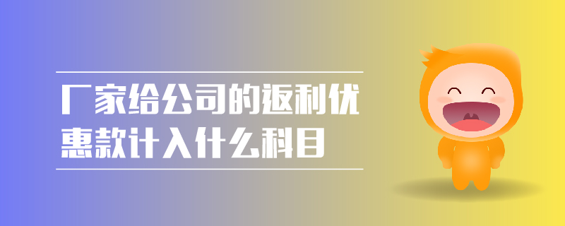 廠家給公司的返利優(yōu)惠款計入什么科目