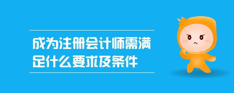 成為注冊(cè)會(huì)計(jì)師需滿足什么要求及條件