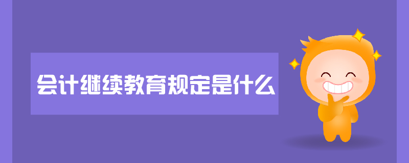 會計繼續(xù)教育規(guī)定是什么