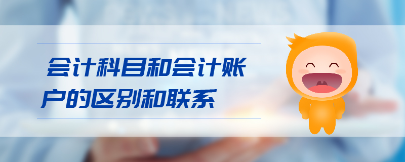 會(huì)計(jì)科目和會(huì)計(jì)賬戶的區(qū)別和聯(lián)系