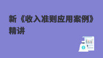 新《收入準(zhǔn)則應(yīng)用案例》精講