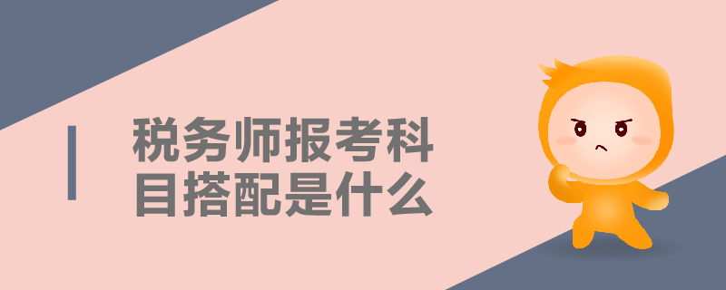 稅務(wù)師報(bào)考科目搭配是什么