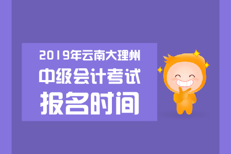 2019年云南大理州中級會計考試報名時間是哪天？