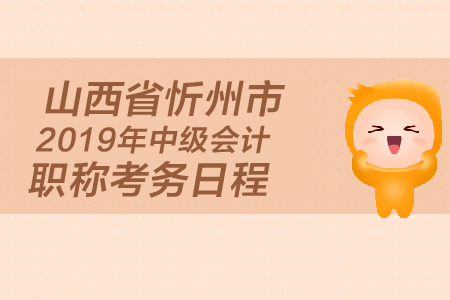 山西省忻州市2019年中級(jí)會(huì)計(jì)職稱考務(wù)日程