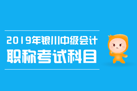 2019年銀川中級會計職稱考試科目有哪些，考試時間是？