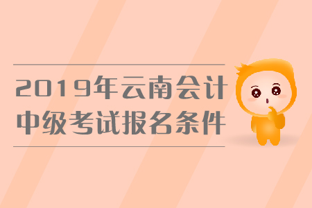 2019年云南中級(jí)會(huì)計(jì)考試報(bào)名條件是什么？