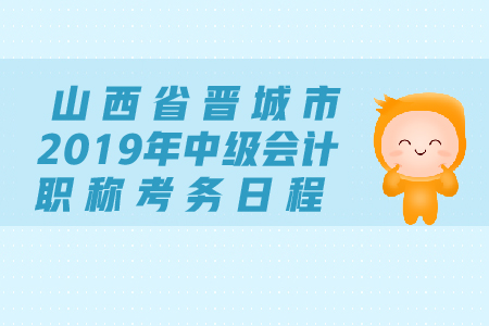 山西省晉城市2019年中級會計職稱考務(wù)日程安排是什么？