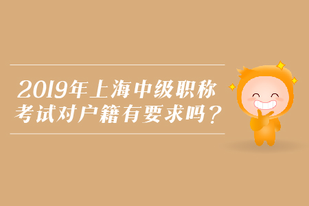 2019年上海中級職稱考試對戶籍有要求嗎？