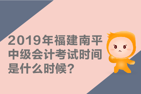 2019年福建南平中級(jí)會(huì)計(jì)考試時(shí)間是什么時(shí)候？
