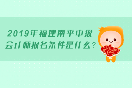 2019年福建南平中級會計師報名條件是什么？