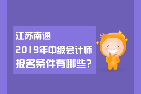 江蘇南通2019年中級(jí)會(huì)計(jì)師報(bào)名條件有哪些？