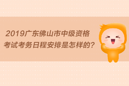 2019廣東佛山市中級資格考試考務日程安排是怎樣的？