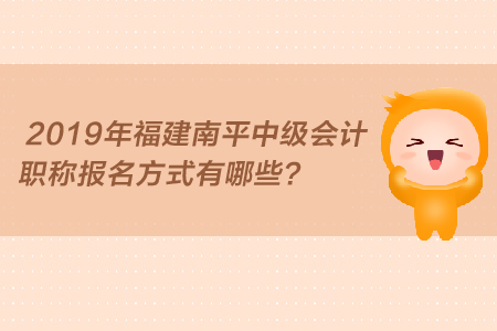 2019年福建南平中級會計職稱報名方式有哪些？
