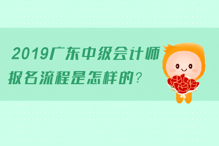 2019廣東中級(jí)會(huì)計(jì)師報(bào)名流程是怎樣的？