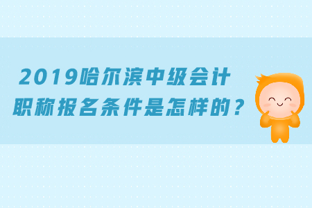 2019哈爾濱中級(jí)會(huì)計(jì)職稱(chēng)報(bào)名條件是怎樣的？