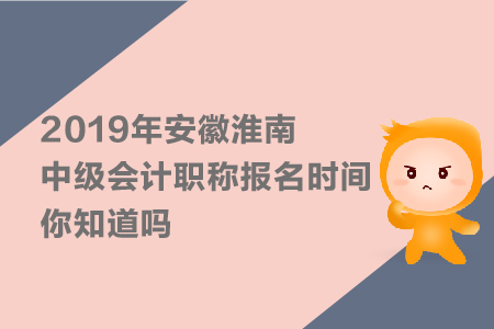 2019年安徽淮南中級(jí)會(huì)計(jì)職稱報(bào)名時(shí)間，你知道嗎？