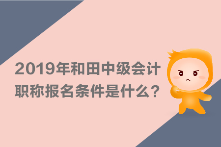 2019年和田中級(jí)會(huì)計(jì)職稱(chēng)報(bào)名條件是什么？