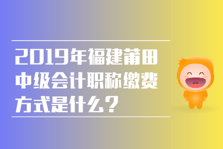 2019年福建莆田中級會計職稱繳費方式是什么？