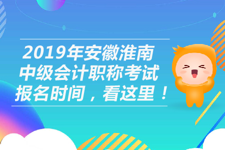 2019年安徽淮南中級會計職稱考試報名時間，看這里！