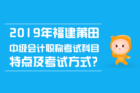 2019年福建莆田中級會計(jì)職稱考試科目特點(diǎn)及考試方式？