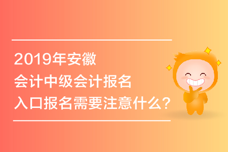 2019年安徽會(huì)計(jì)中級(jí)會(huì)計(jì)報(bào)名入口報(bào)名需要注意什么？