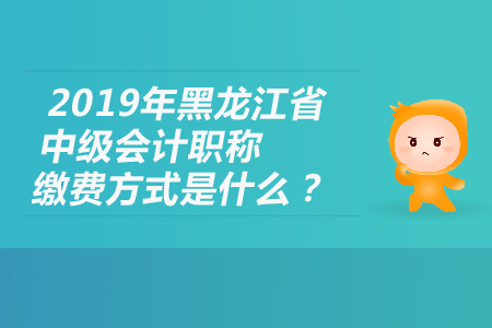 2019年黑龍江省中級會計職稱繳費方式是什么？