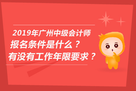 2019年廣州中級(jí)會(huì)計(jì)師報(bào)名條件是什么？有沒(méi)有工作年限要求？