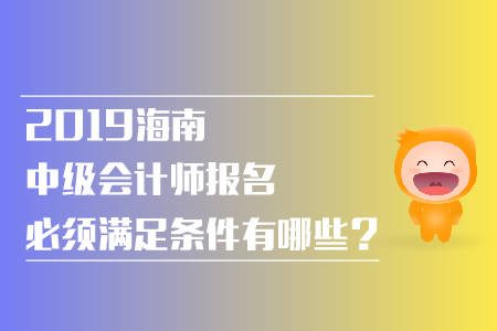 2019年海南中級會(huì)計(jì)師報(bào)名必須滿足條件有哪些？