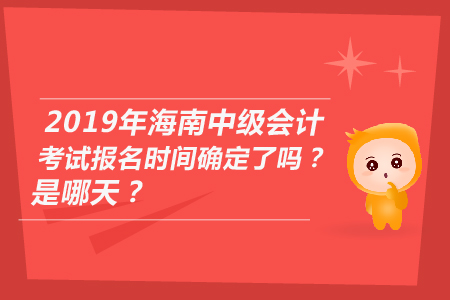 2019年海南中級(jí)會(huì)計(jì)考試報(bào)名時(shí)間確定了嗎？是哪天？