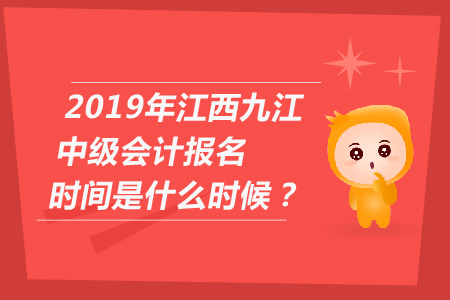 2019年江西九江中級會計報名時間是什么時候？