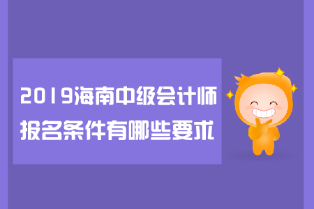 2019年海南中級(jí)會(huì)計(jì)師報(bào)名條件有哪些要求？