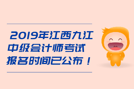 2019年江西九江中級會計(jì)師考試報(bào)名時(shí)間已公布！