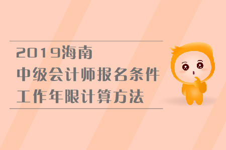 2019年海南中級(jí)會(huì)計(jì)師報(bào)名條件工作年限計(jì)算方法是什么？