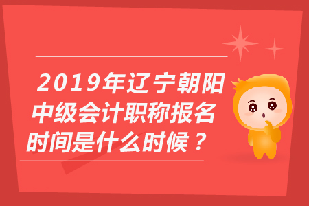 2019年遼寧朝陽中級會計(jì)職稱報(bào)名時間是什么時候？