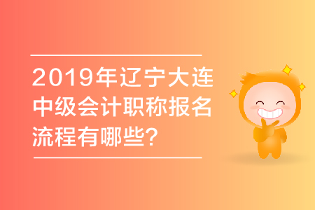 2019年遼寧大連中級(jí)會(huì)計(jì)職稱報(bào)名流程有哪些？