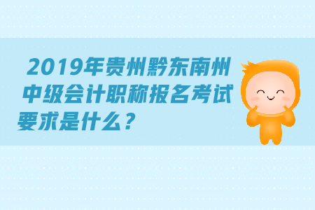 2019年貴州黔東南州中級會計職稱報名考試要求是什么？