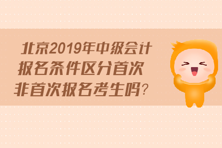 北京2019年中級會計報名條件區(qū)分首次非首次報名考生嗎？