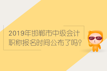 2019年邯鄲市中級會計職稱報名時間公布了嗎？