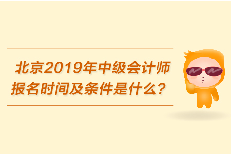 北京2019年中級會計師報名時間及條件是什么？