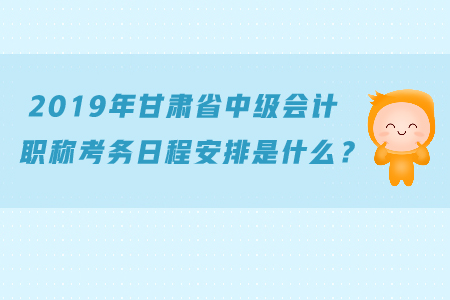 2019年甘肅省中級(jí)會(huì)計(jì)職稱(chēng)考務(wù)日程安排是什么？