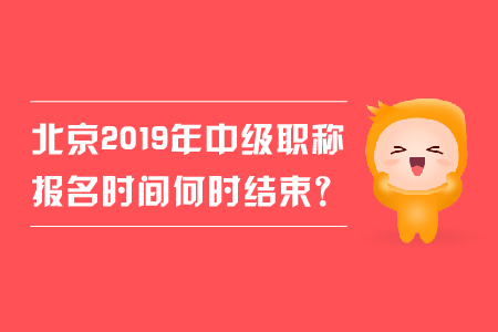 北京2019年中級職稱報(bào)名時(shí)間何時(shí)結(jié)束？