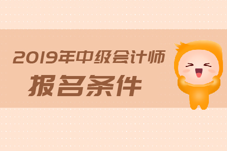 2019年上海中級(jí)會(huì)計(jì)師報(bào)名條件是什么？有哪些具體要求？