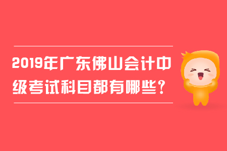 2019年廣東佛山會計中級考試科目都有哪些？