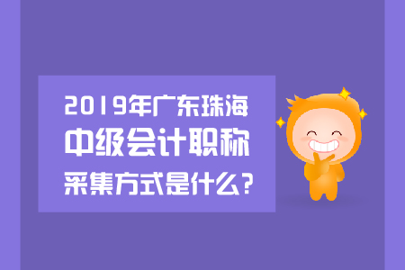 2019年廣東珠海中級會計職稱采集方式是什么？